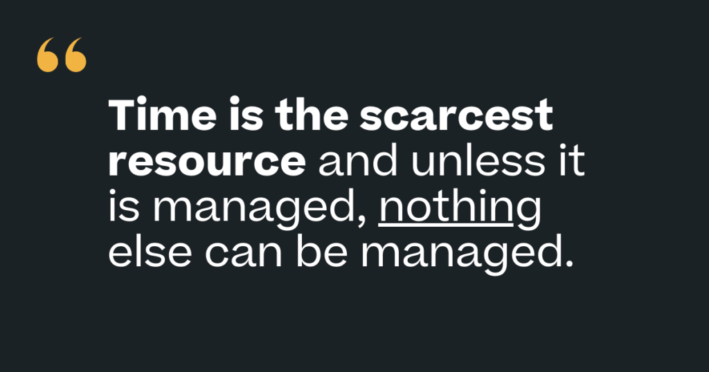 "Time is the scarcest resource and unless it is managed, nothing else can be managed." 